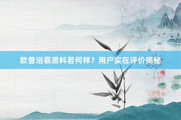 欧普浴霸质料若何样?用户实在评价揭秘
