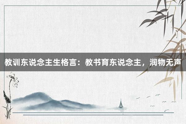 教训东说念主生格言:教书育东说念主,润物无声